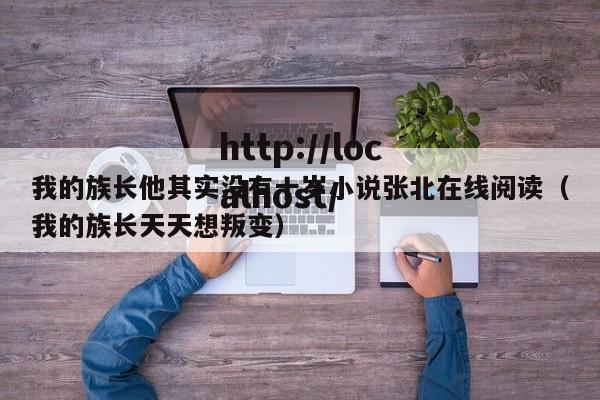 我的族长他其实没有十岁小说张北在线阅读(我的族长天天想叛变)