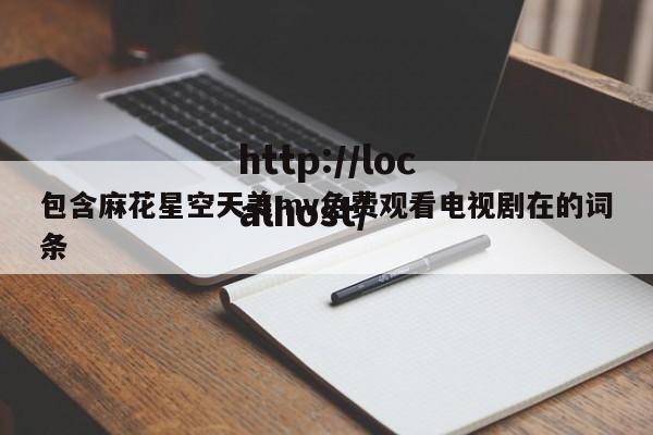 包含麻花星空天美mv免费观看电视剧在的词条